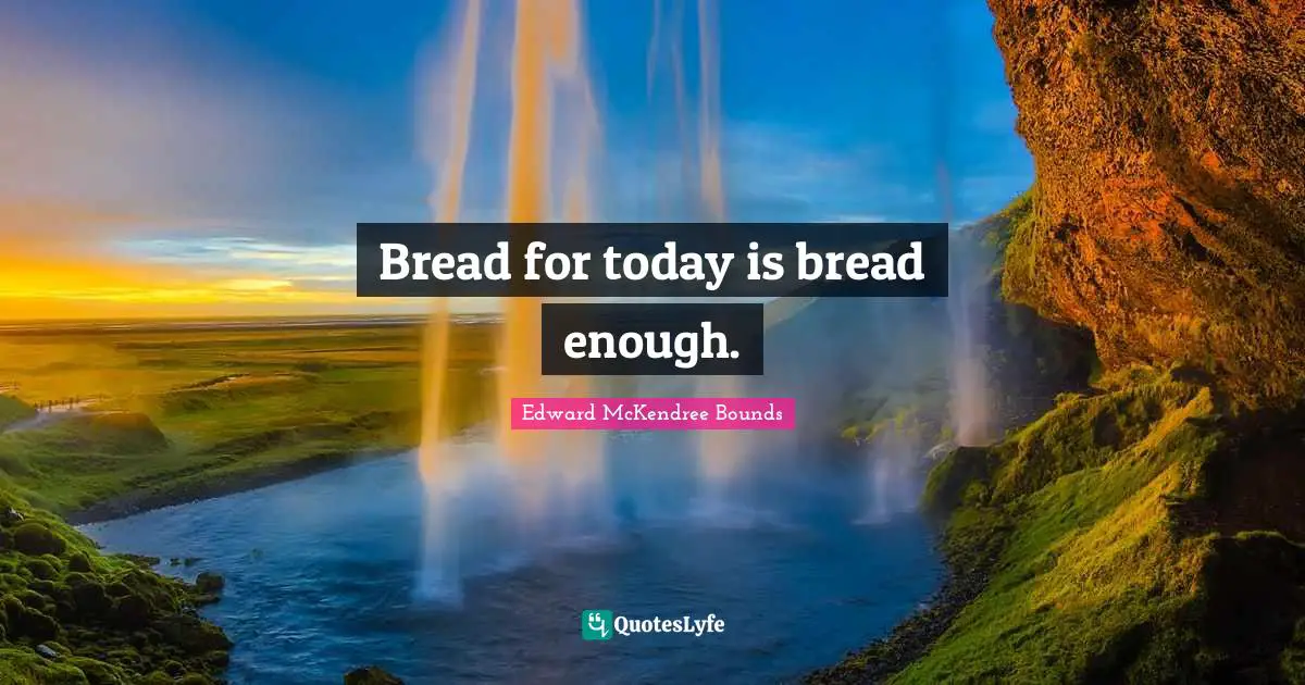 Bread for today is bread enough.