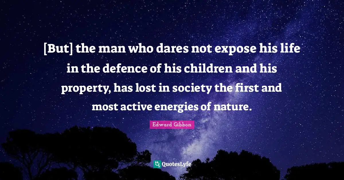 [But] the man who dares not expose his life in the defence of his children and his property, has lost in society the first and most active energies of nature.