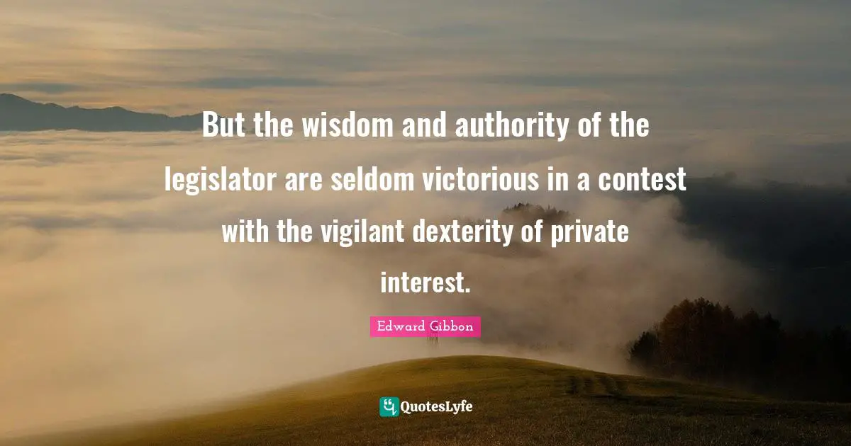 But the wisdom and authority of the legislator are seldom victorious in a contest with the vigilant dexterity of private interest.