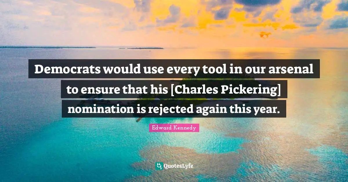 Democrats would use every tool in our arsenal to ensure that his [Charles Pickering] nomination is rejected again this year.