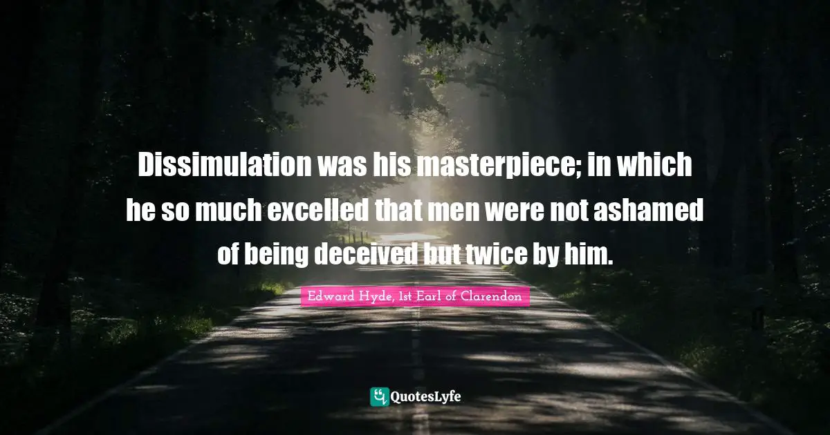 Hyde Quotes: "Dissimulation was his masterpiece; in which he so much excelled that men were not ashamed of being deceived but twice by him."