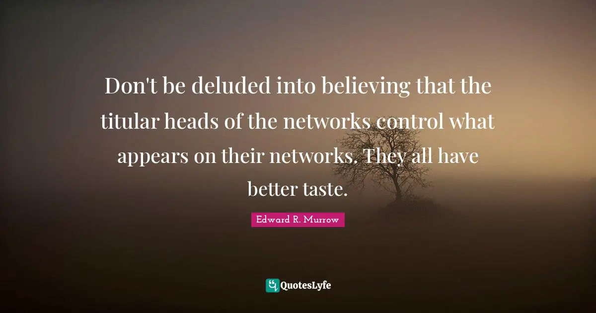 Edward R. Murrow Quotes: "Don't be deluded into believing that the titular heads of the networks control what appears on their networks. They all have better taste."