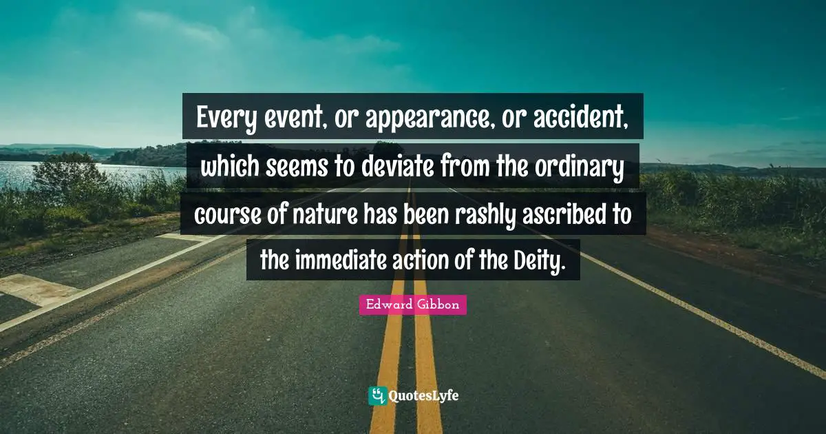Every event, or appearance, or accident, which seems to deviate from the ordinary course of nature has been rashly ascribed to the immediate action of the Deity.