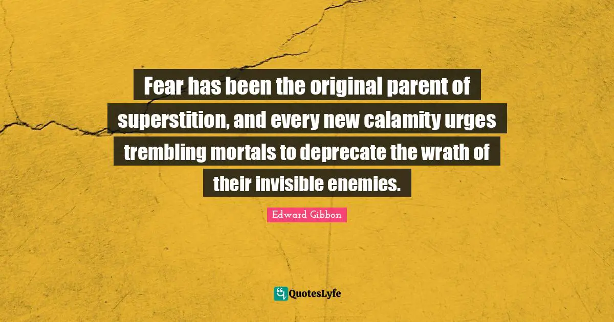 Fear has been the original parent of superstition, and every new calamity urges trembling mortals to deprecate the wrath of their invisible enemies.