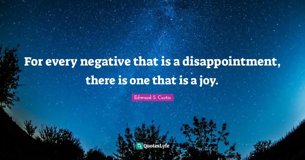 For every negative that is a disappointment, there is one that is a joy.