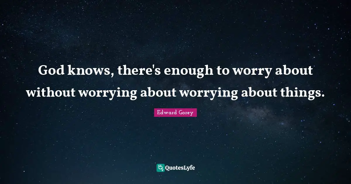 God knows, there's enough to worry about without worrying about worrying about things.