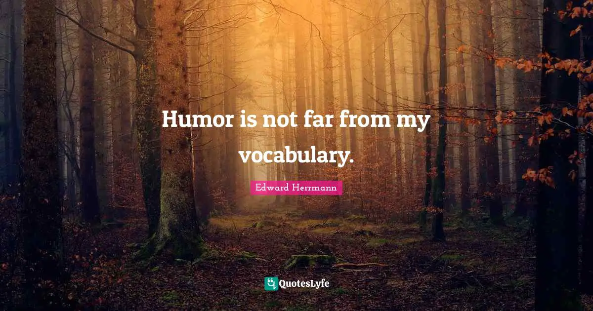 Humor is not far from my vocabulary.