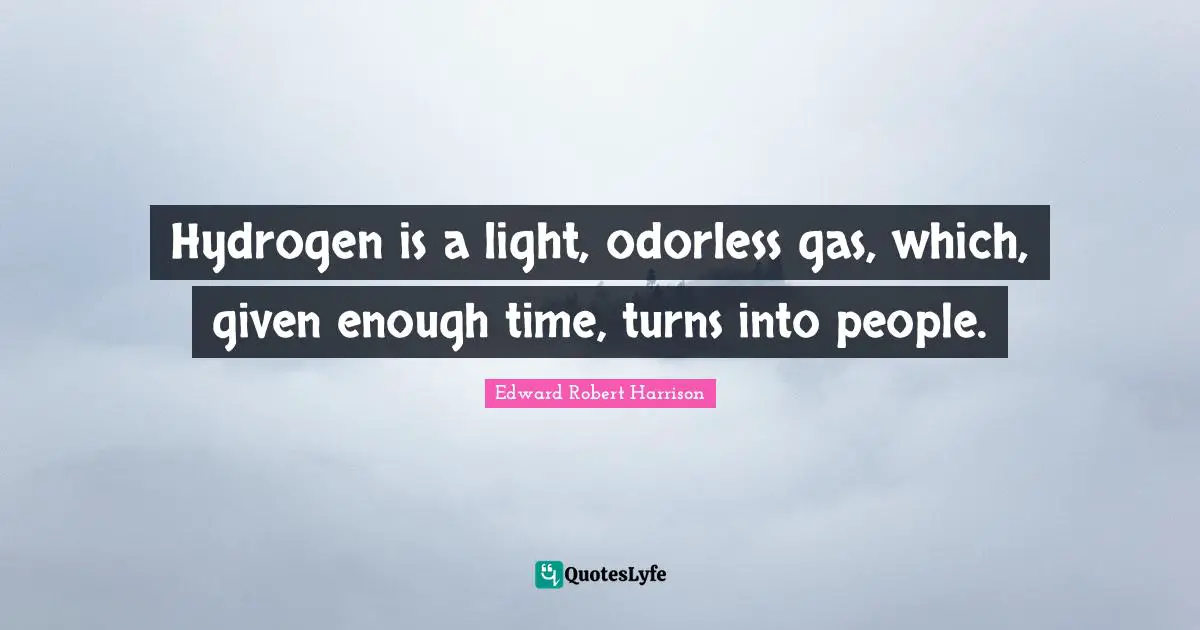 Gas Quotes: "Hydrogen is a light, odorless gas, which, given enough time, turns into people."