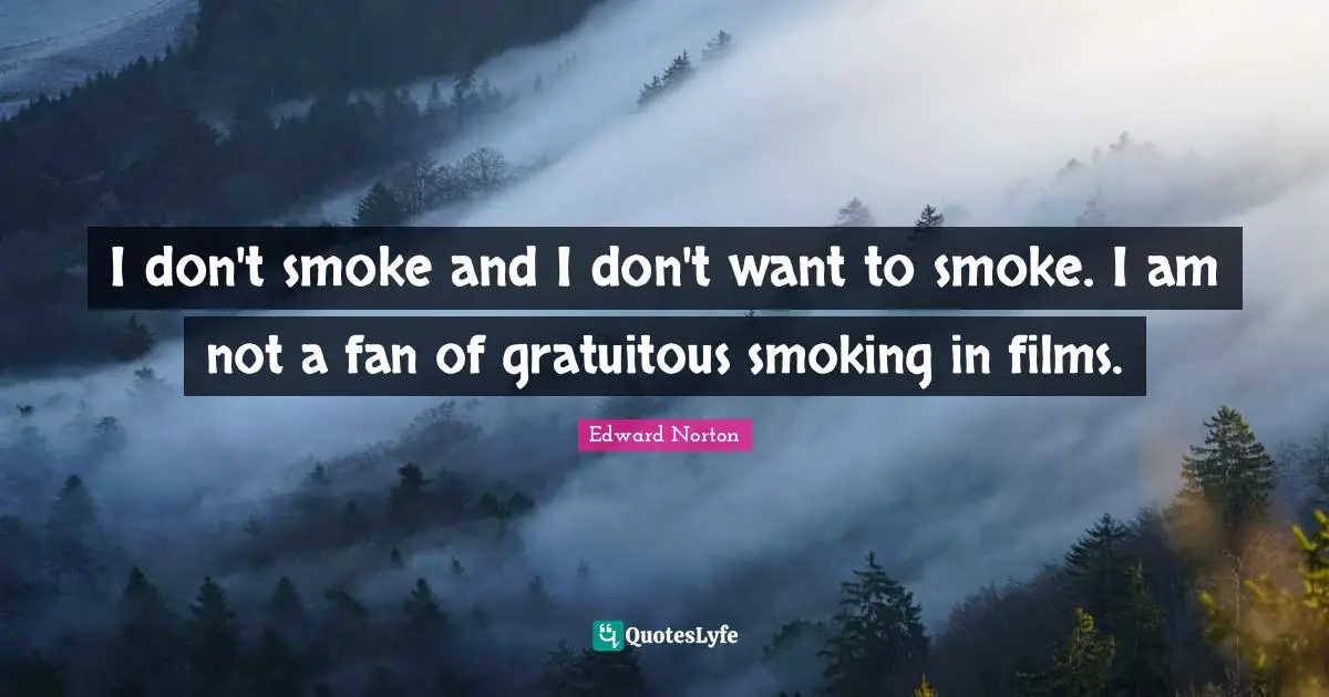 I don't smoke and I don't want to smoke. I am not a fan of gratuitous smoking in films.