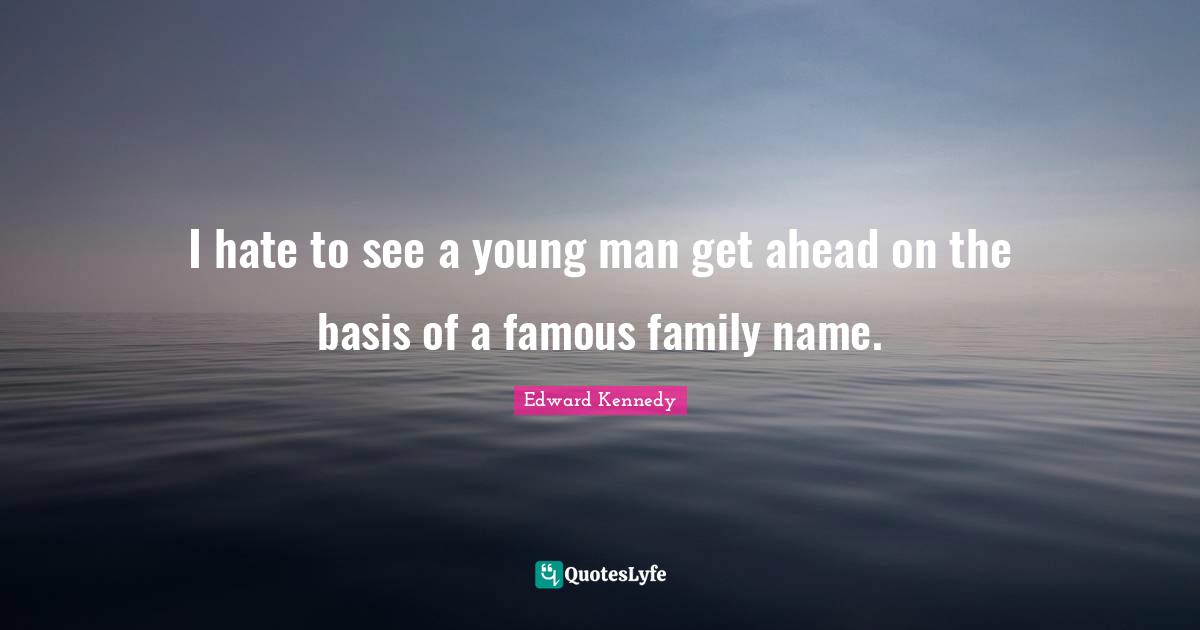 I hate to see a young man get ahead on the basis of a famous family name.