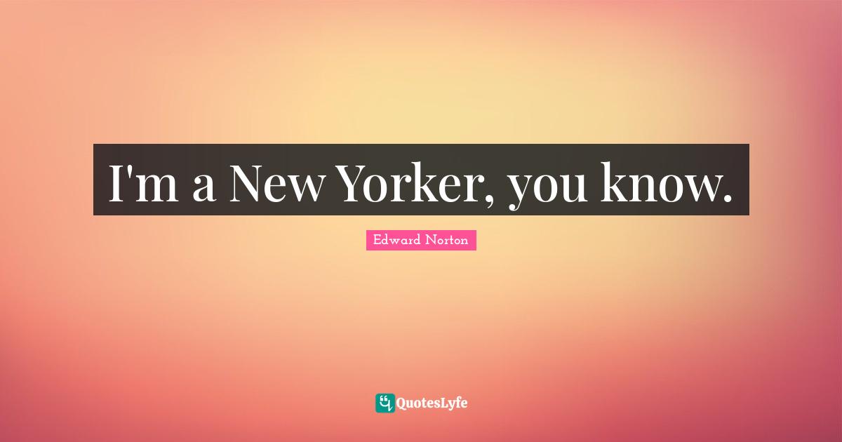 I'm a New Yorker, you know.