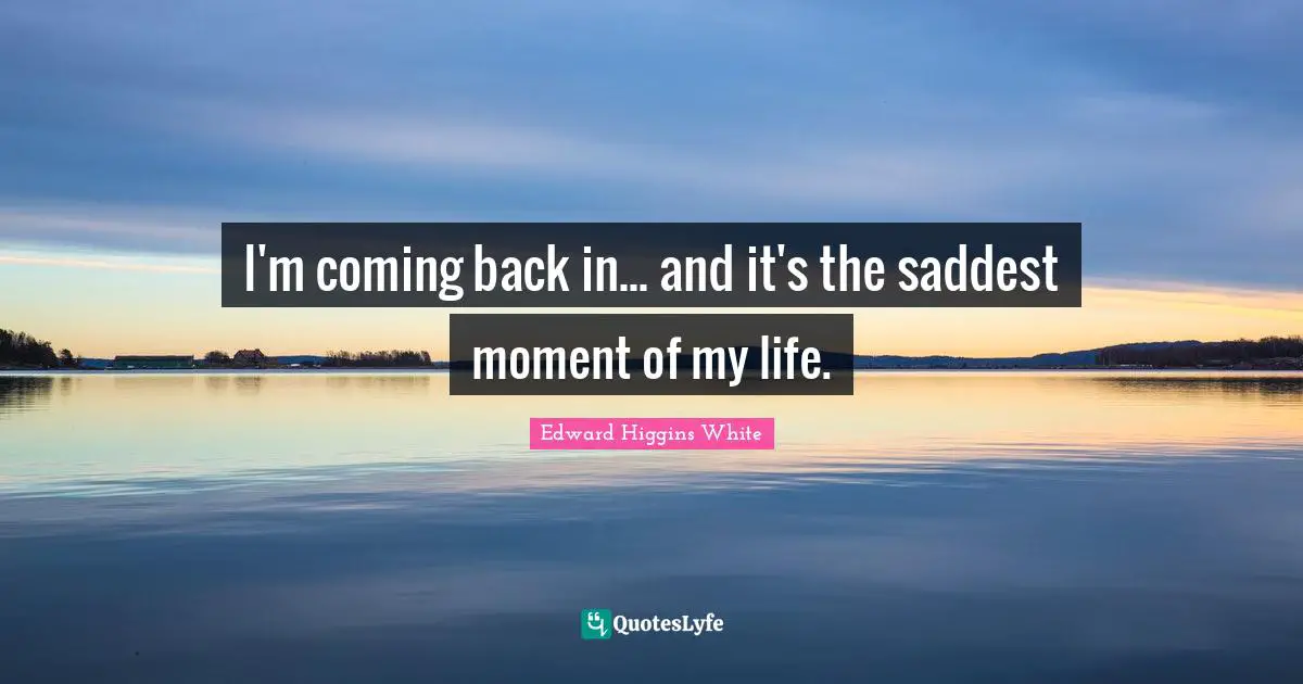 Coming Back Quotes: "I'm coming back in... and it's the saddest moment of my life."