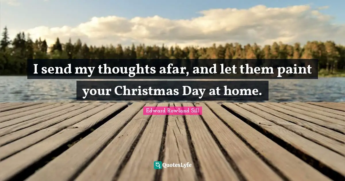 Holiday Quotes: "I send my thoughts afar, and let them paint your Christmas Day at home."