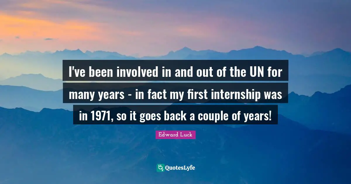 I've been involved in and out of the UN for many years - in fact my first internship was in 1971, so it goes back a couple of years!