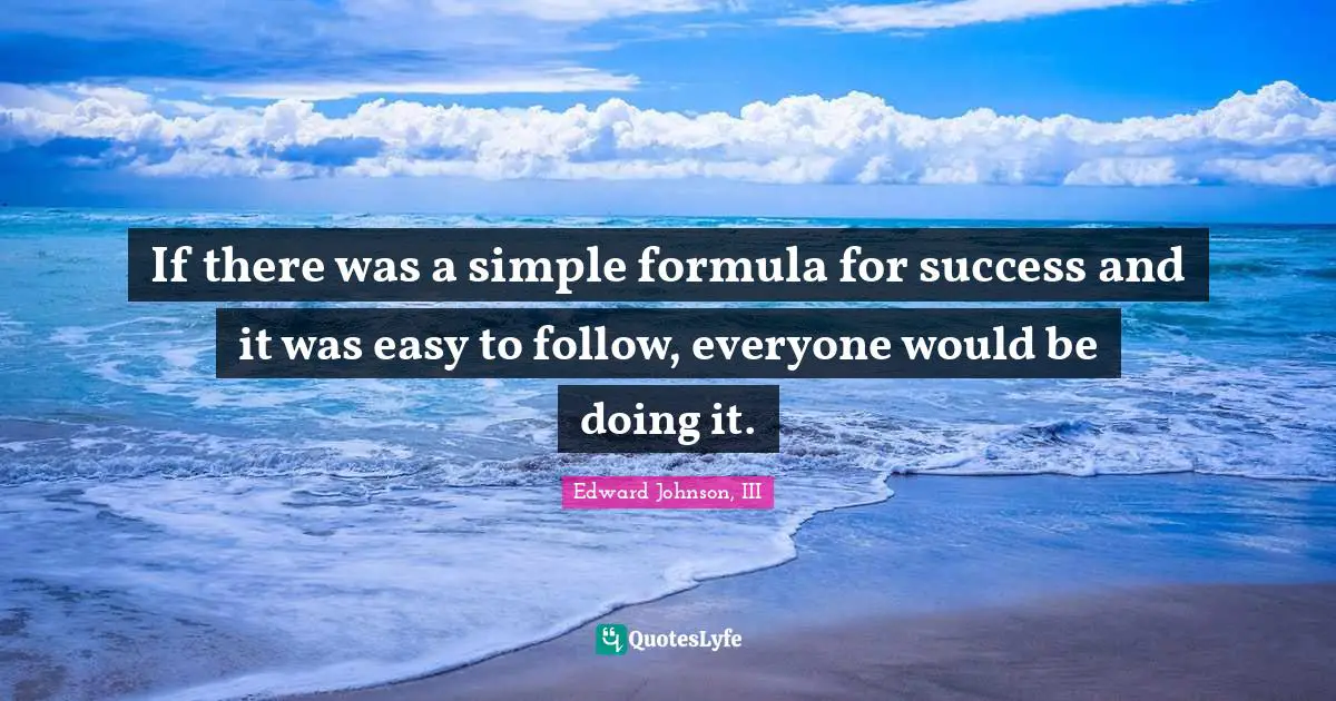 If there was a simple formula for success and it was easy to follow, everyone would be doing it.