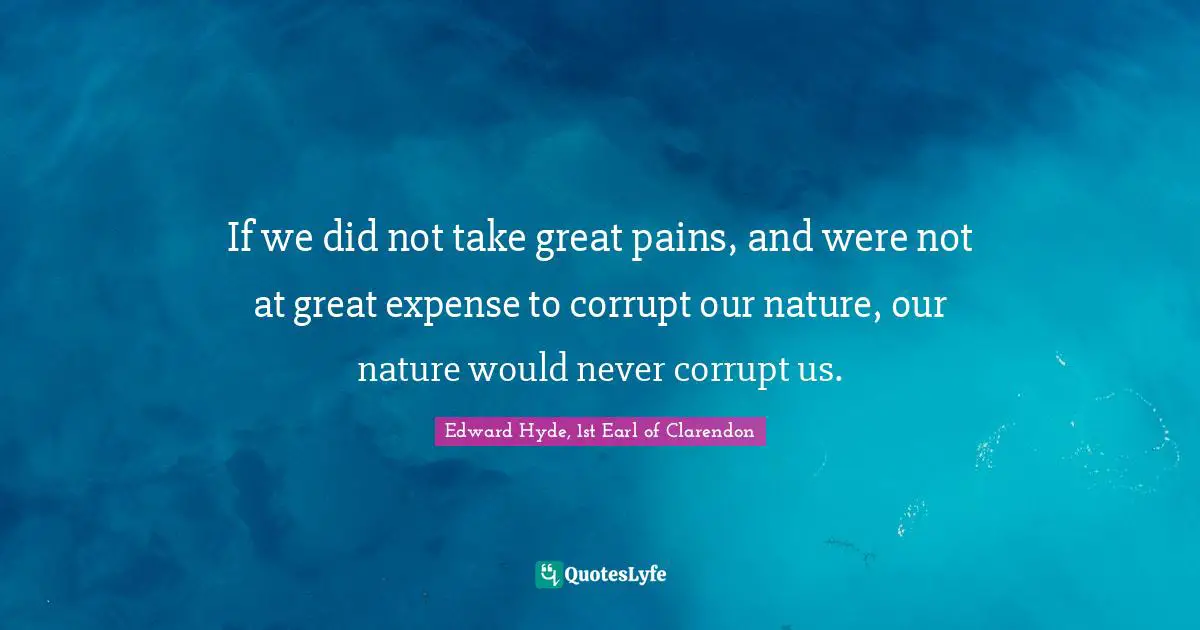 If we did not take great pains, and were not at great expense to corrupt our nature, our nature would never corrupt us.