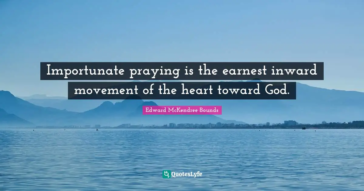 Importunate praying is the earnest inward movement of the heart toward God.
