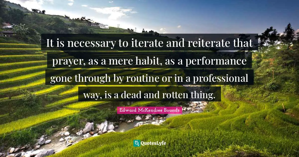 Routine Quotes: "It is necessary to iterate and reiterate that prayer, as a mere habit, as a performance gone through by routine or in a professional way, is a dead and rotten thing."