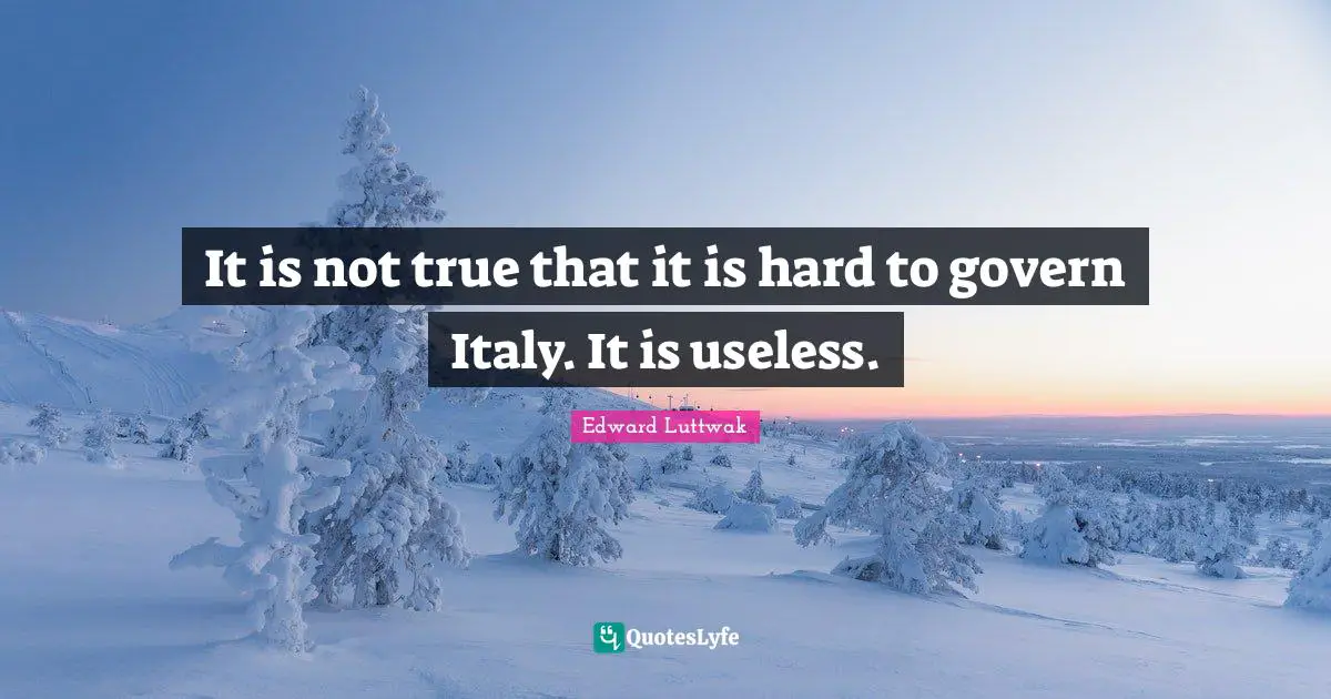 It is not true that it is hard to govern Italy. It is useless.