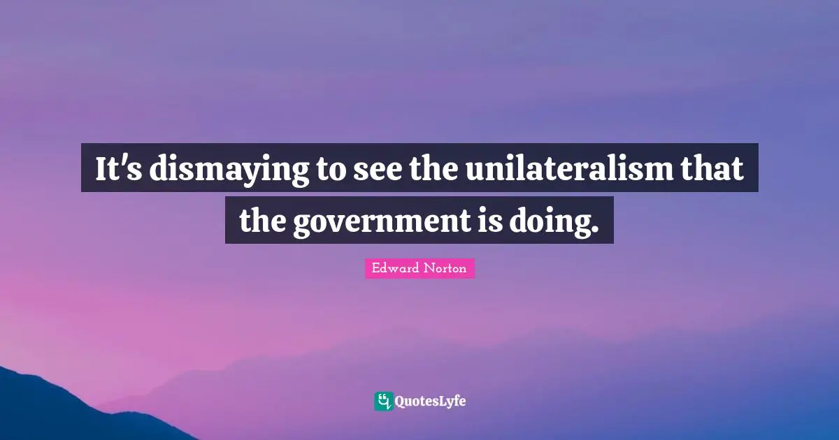 It's dismaying to see the unilateralism that the government is doing.