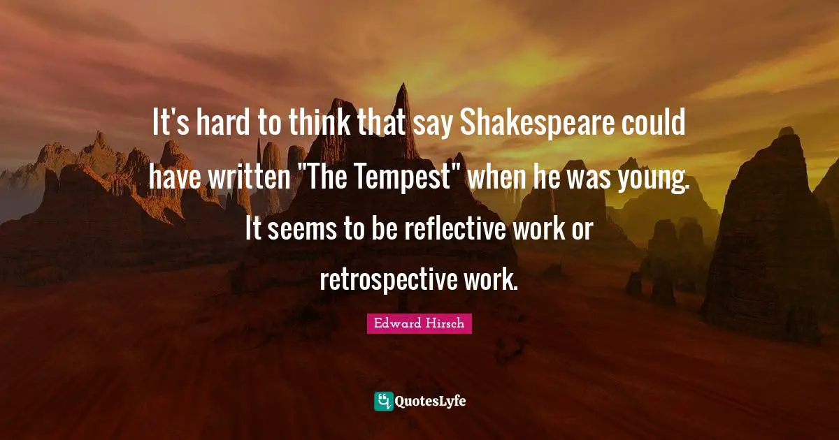 Tempest Quotes: "It's hard to think that say Shakespeare could have written "The Tempest" when he was young. It seems to be reflective work or retrospective work."