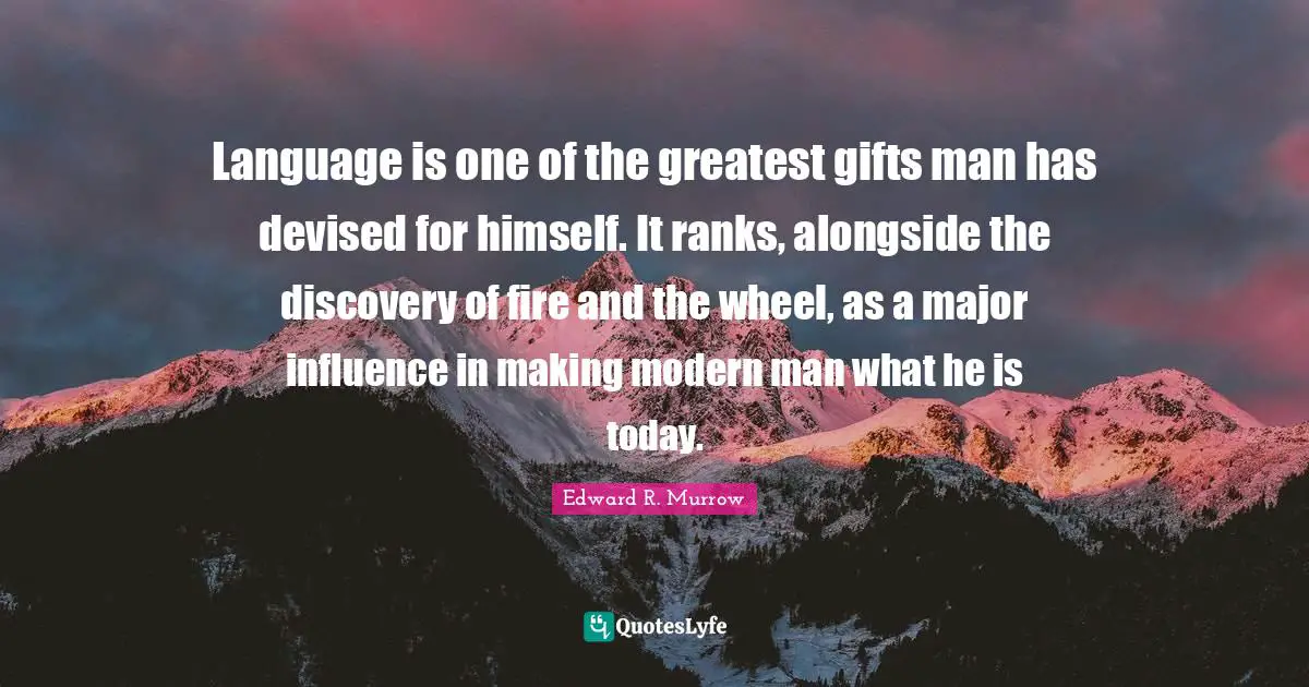 Greatest Gifts Quotes: "Language is one of the greatest gifts man has devised for himself. It ranks, alongside the discovery of fire and the wheel, as a major influence in making modern man what he is today."