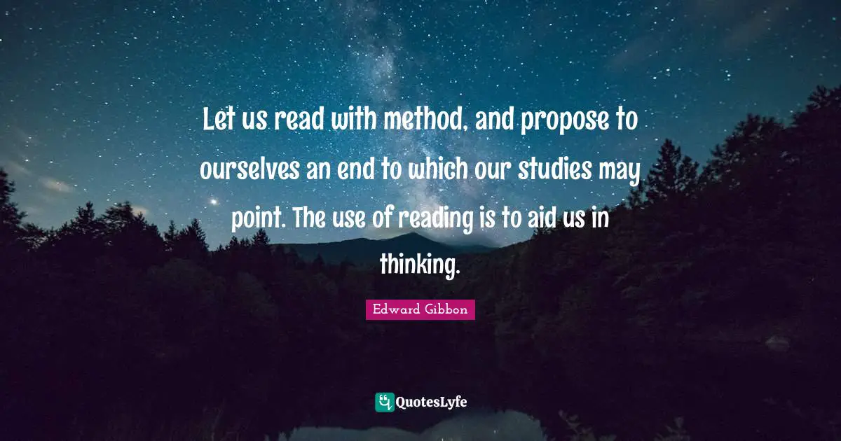 Let us read with method, and propose to ourselves an end to which our studies may point. The use of reading is to aid us in thinking.