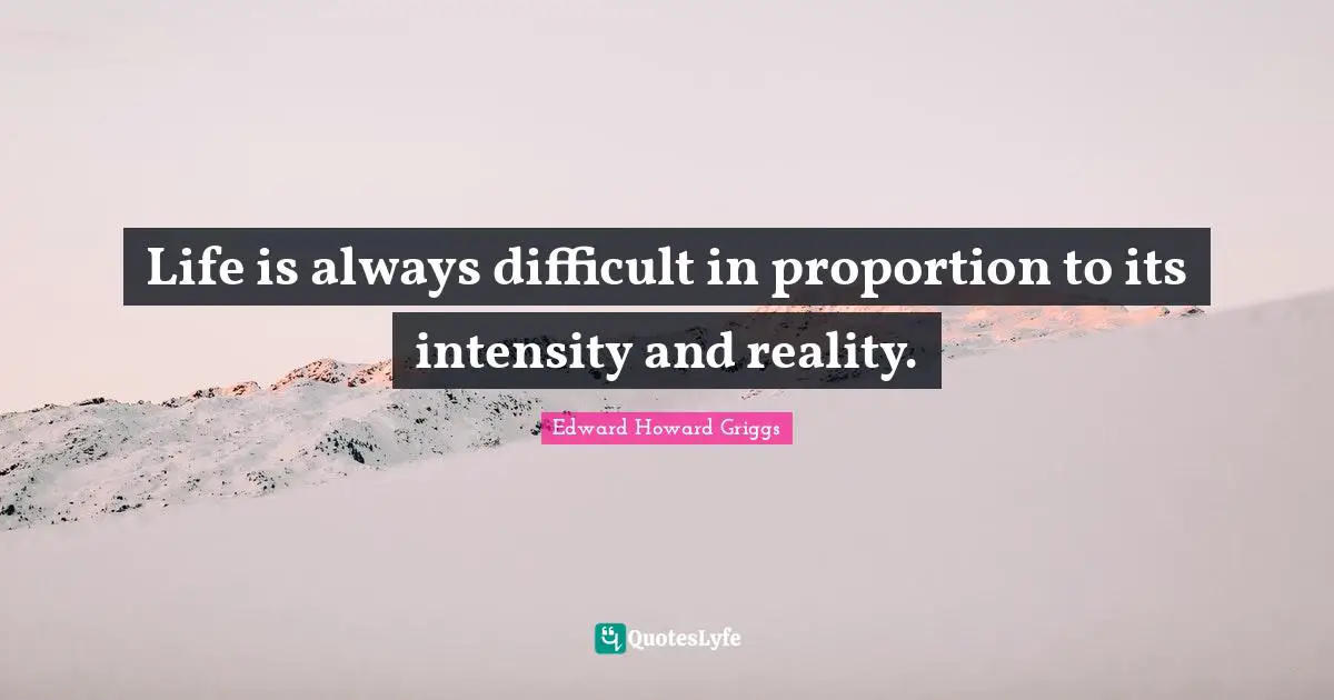Difficult Life Quotes: "Life is always difficult in proportion to its intensity and reality."