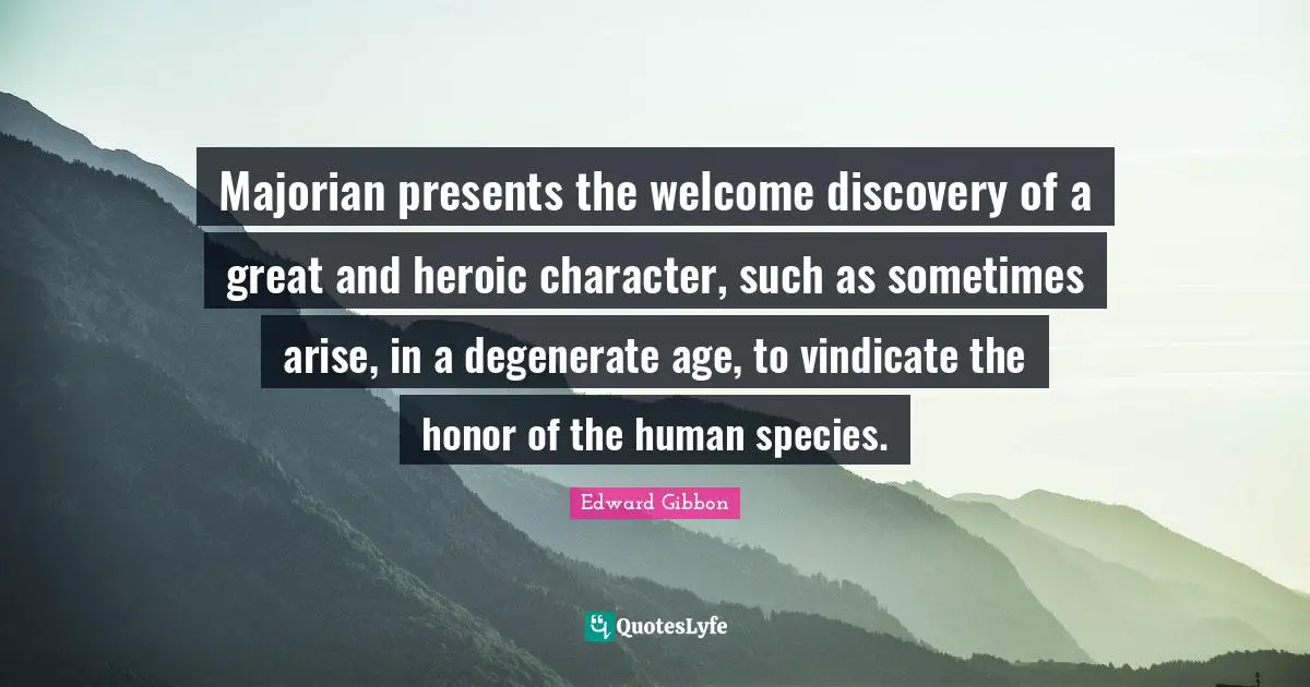 Majorian presents the welcome discovery of a great and heroic character, such as sometimes arise, in a degenerate age, to vindicate the honor of the human species.