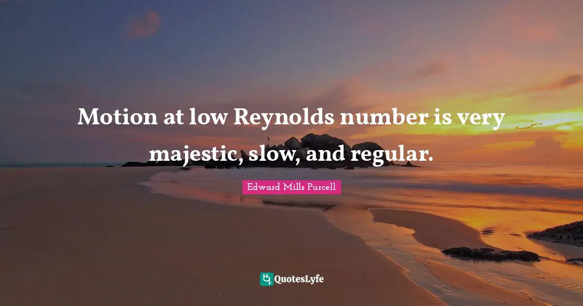 Motion at low Reynolds number is very majestic, slow, and regular.