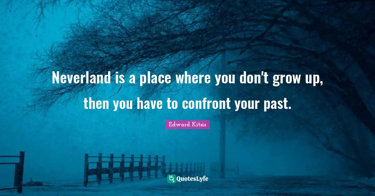 Neverland is a place where you don't grow up, then you have to confront your past.