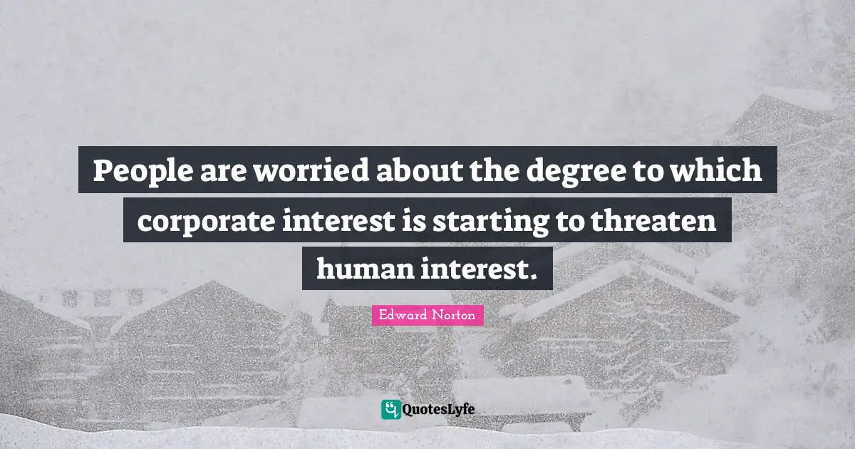People are worried about the degree to which corporate interest is starting to threaten human interest.