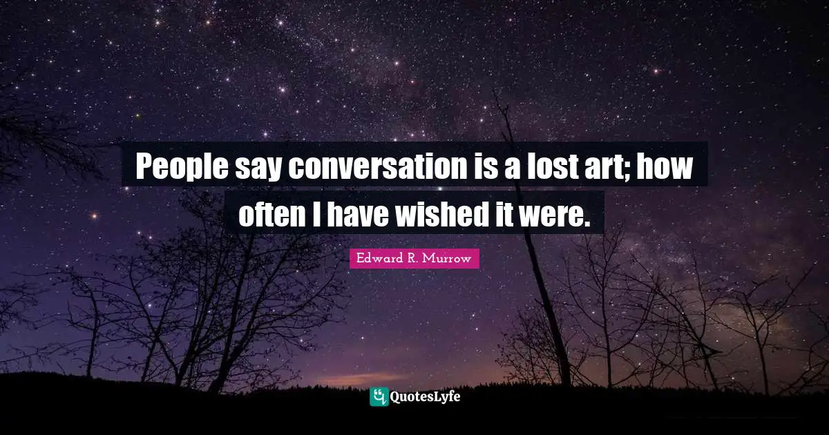 Edward R. Murrow Quotes: "People say conversation is a lost art; how often I have wished it were."