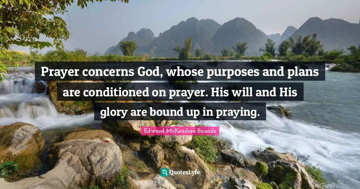 Prayer concerns God, whose purposes and plans are conditioned on prayer. His will and His glory are bound up in praying.