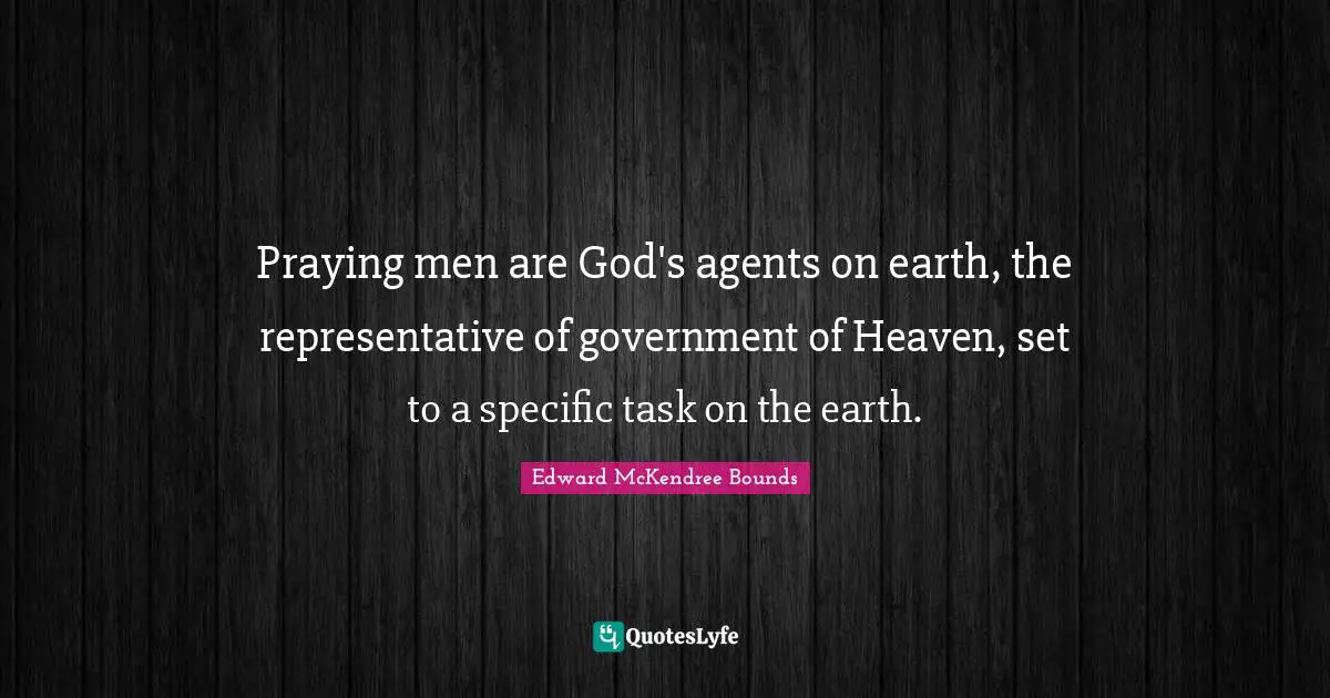 Praying men are God's agents on earth, the representative of government of Heaven, set to a specific task on the earth.