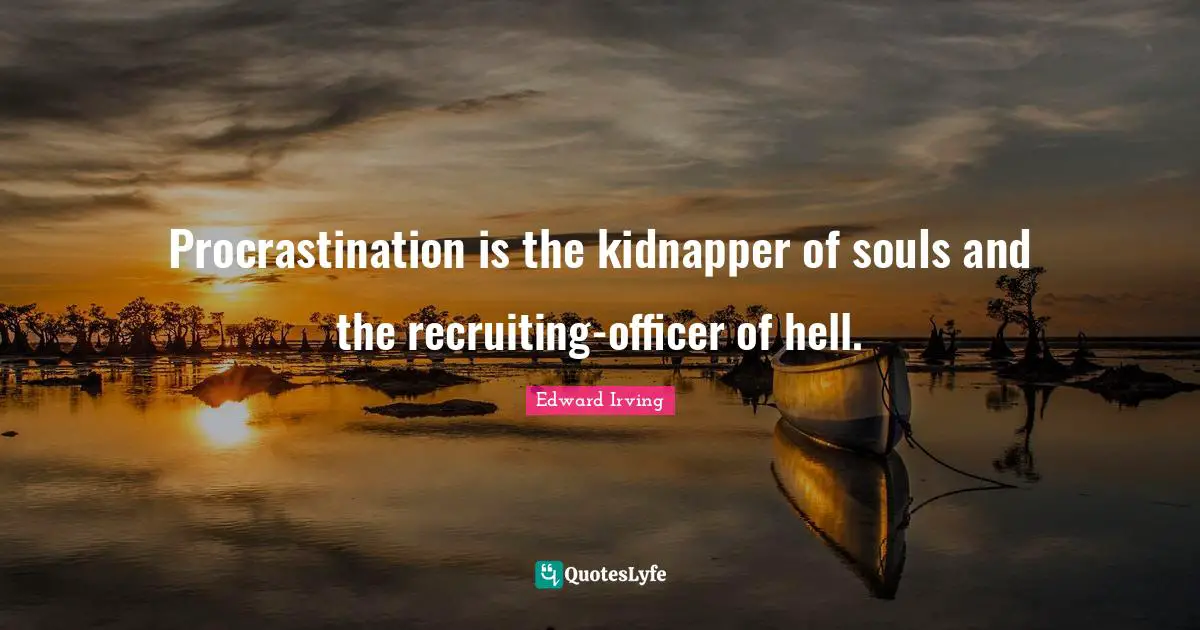 Procrastination is the kidnapper of souls and the recruiting-officer of hell.