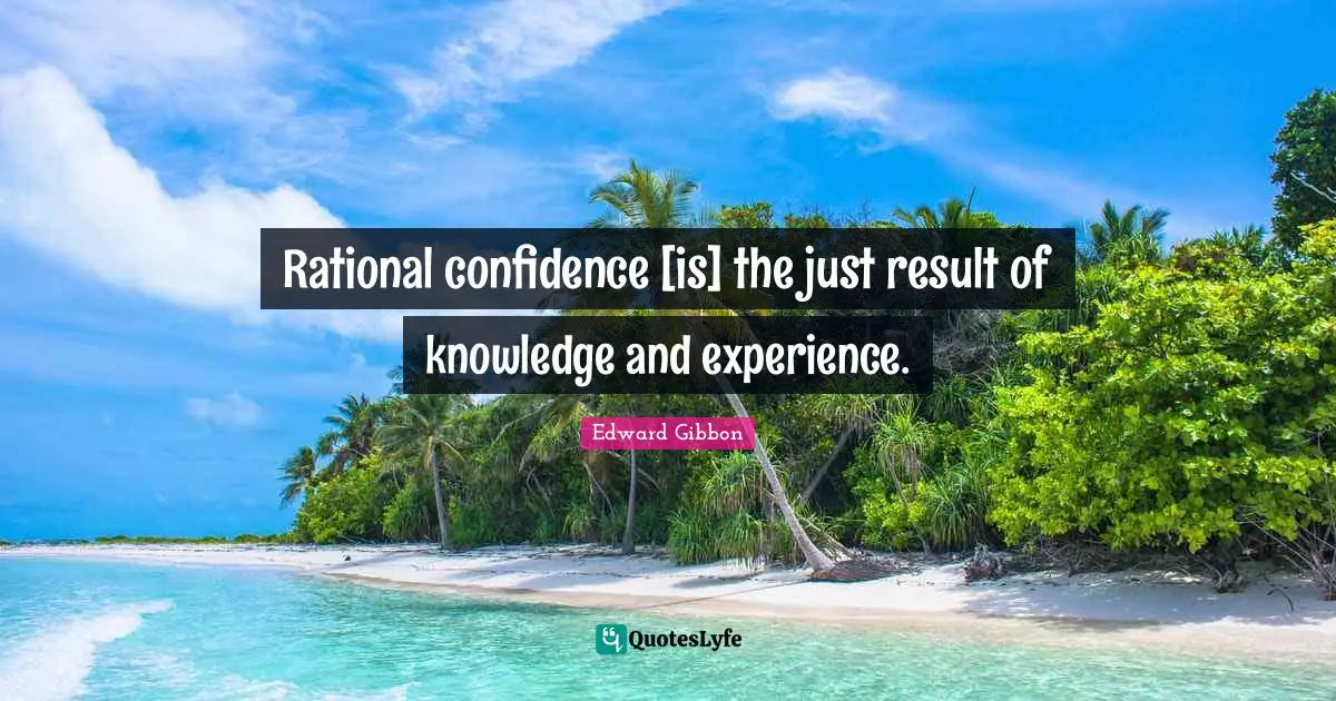Rational confidence [is] the just result of knowledge and experience.