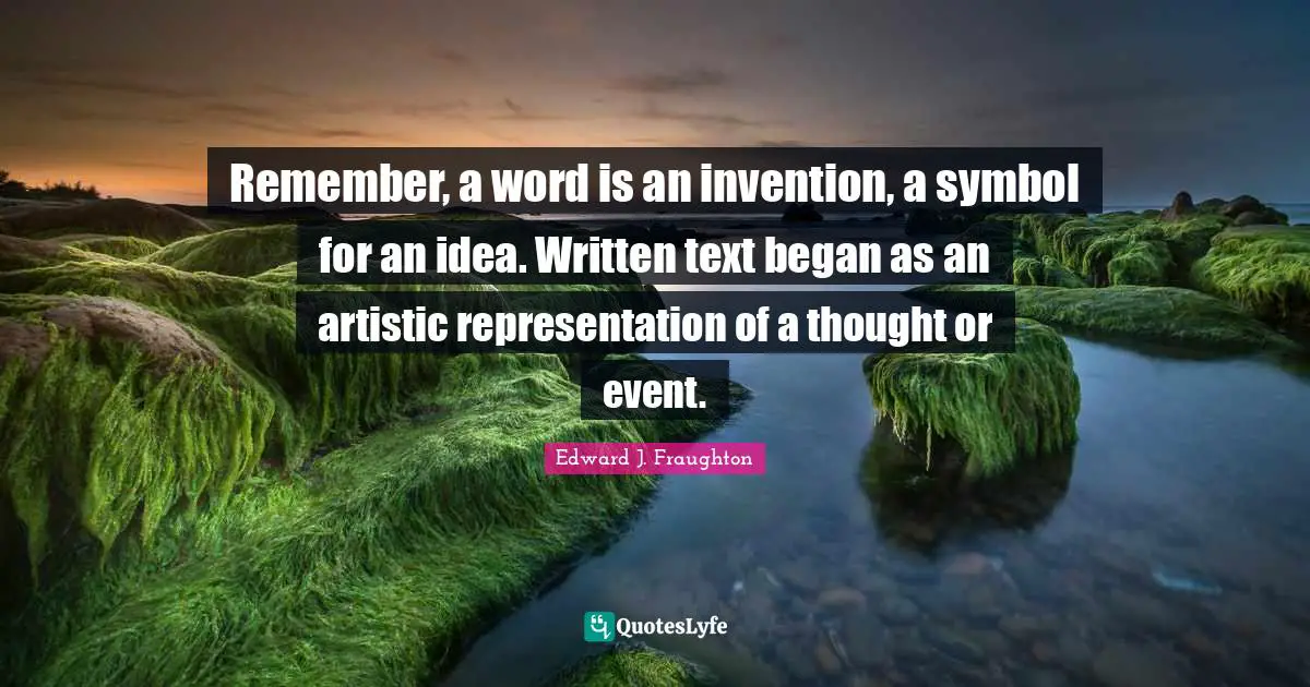 Remember, a word is an invention, a symbol for an idea. Written text began as an artistic representation of a thought or event.