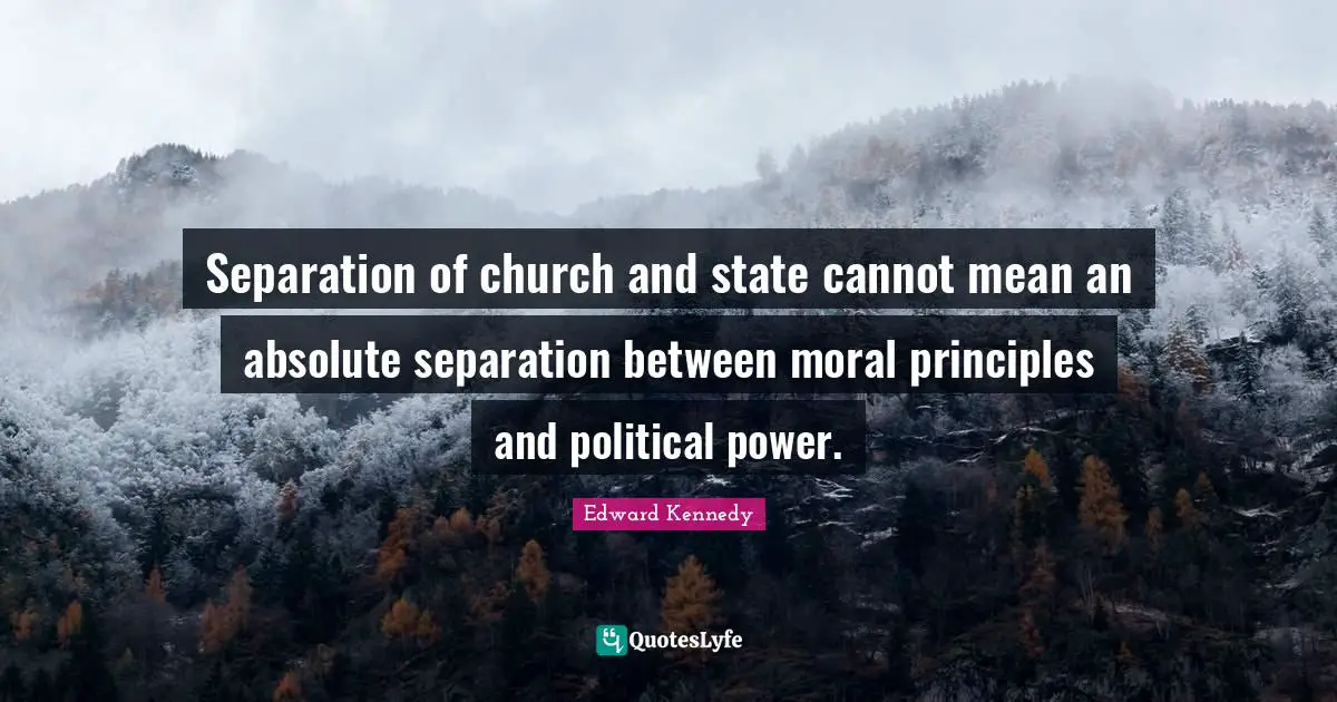 Separation of church and state cannot mean an absolute separation between moral principles and political power.