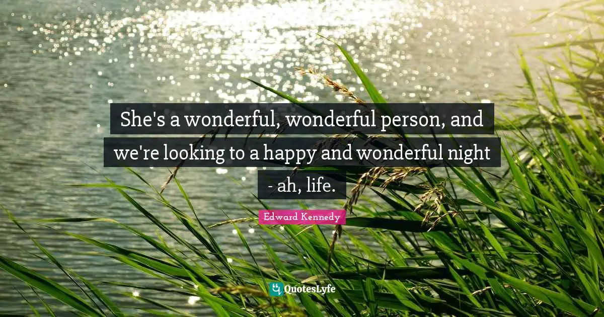 She's a wonderful, wonderful person, and we're looking to a happy and wonderful night - ah, life.