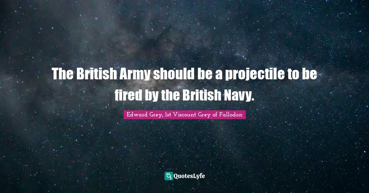 The British Army should be a projectile to be fired by the British Navy.