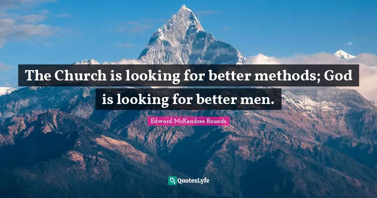 The Church is looking for better methods; God is looking for better men.