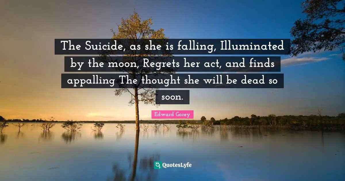 The Suicide, as she is falling, Illuminated by the moon, Regrets her act, and finds appalling The thought she will be dead so soon.