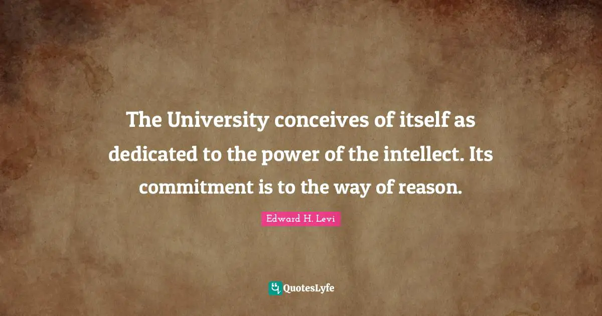 The University conceives of itself as dedicated to the power of the intellect. Its commitment is to the way of reason.