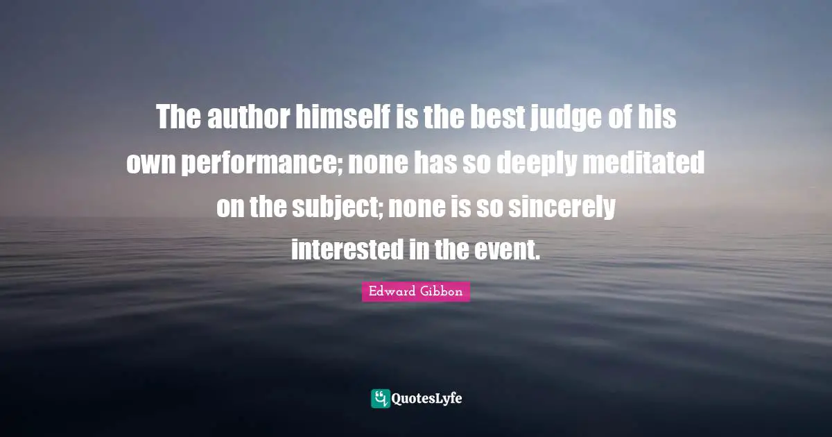The author himself is the best judge of his own performance; none has so deeply meditated on the subject; none is so sincerely interested in the event.