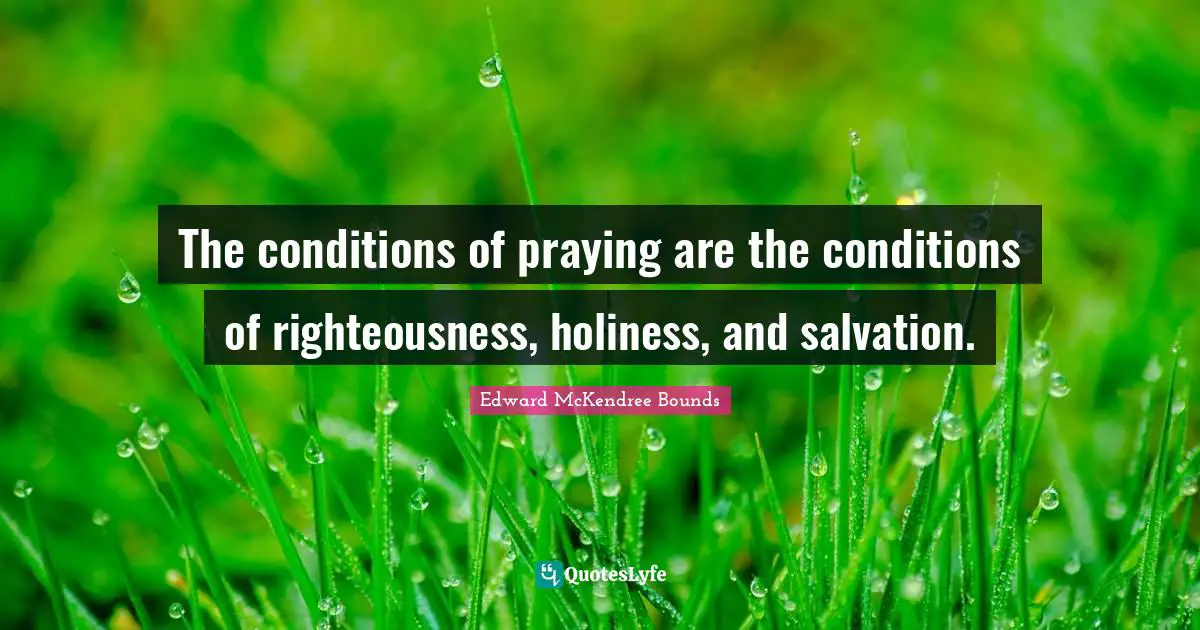 The conditions of praying are the conditions of righteousness, holiness, and salvation.