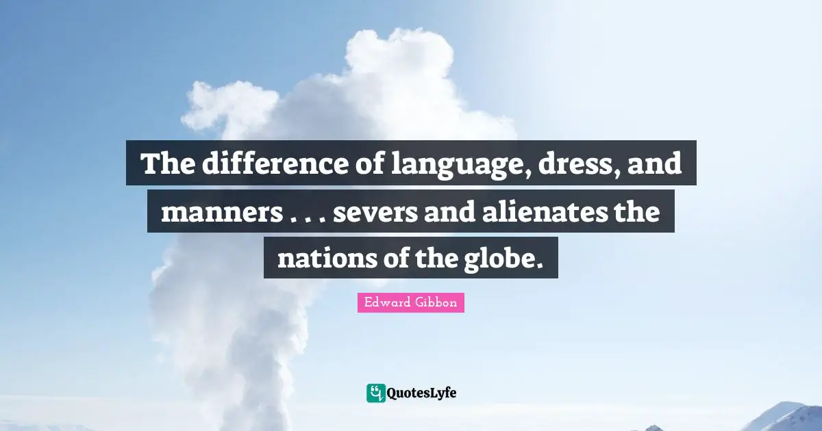 The difference of language, dress, and manners . . . severs and alienates the nations of the globe.