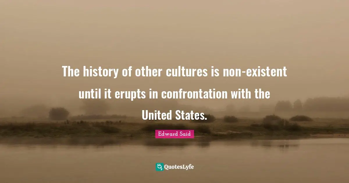 United States Quotes: "The history of other cultures is non-existent until it erupts in confrontation with the United States."