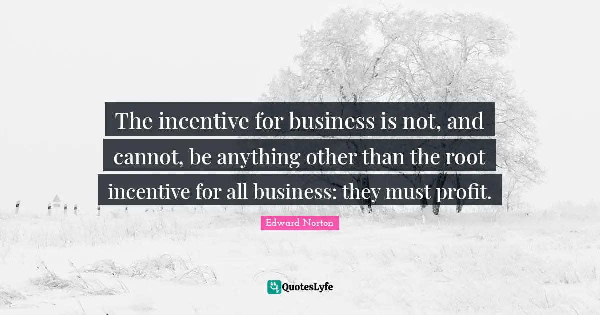 The incentive for business is not, and cannot, be anything other than the root incentive for all business: they must profit.
