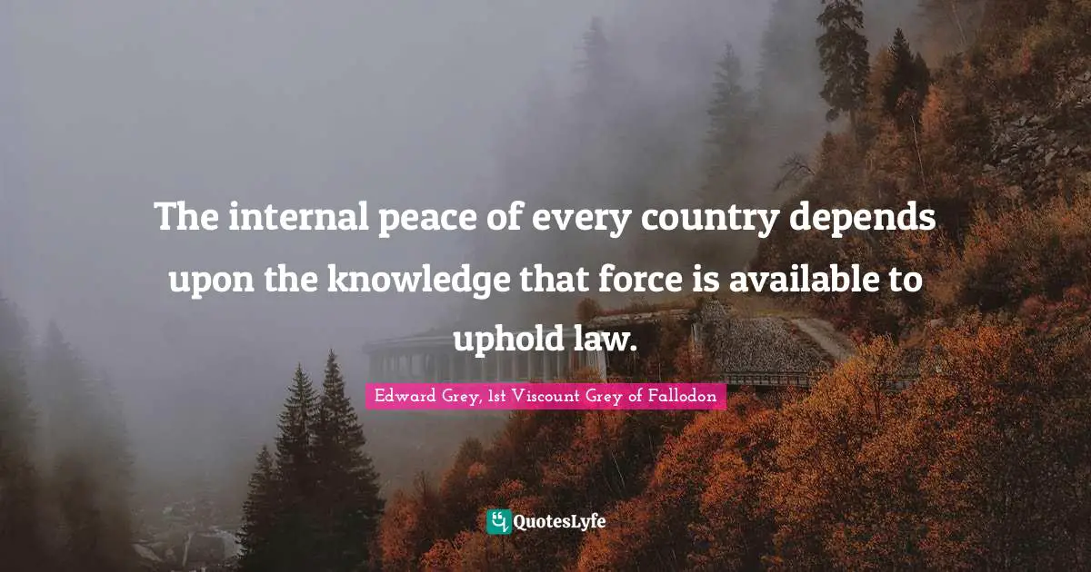 The internal peace of every country depends upon the knowledge that force is available to uphold law.
